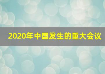 2020年中国发生的重大会议