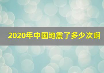 2020年中国地震了多少次啊