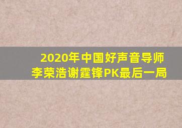 2020年中国好声音导师李荣浩谢霆锋PK最后一局