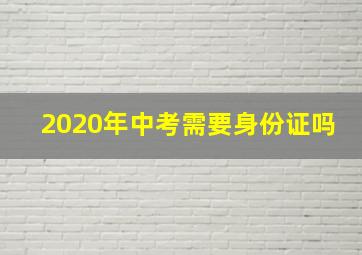 2020年中考需要身份证吗