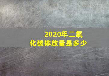 2020年二氧化碳排放量是多少