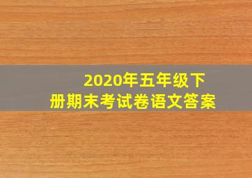 2020年五年级下册期末考试卷语文答案