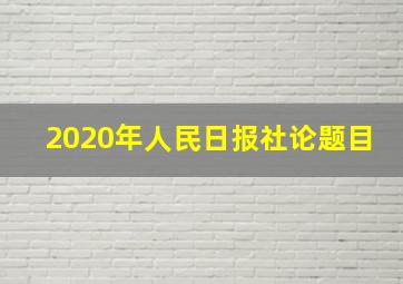 2020年人民日报社论题目