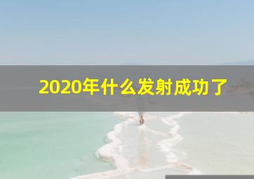 2020年什么发射成功了