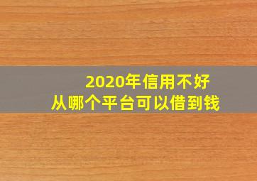 2020年信用不好从哪个平台可以借到钱