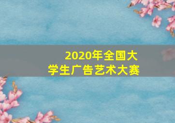 2020年全国大学生广告艺术大赛