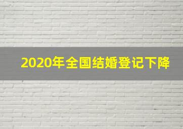 2020年全国结婚登记下降