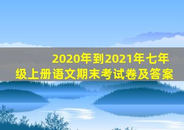 2020年到2021年七年级上册语文期末考试卷及答案