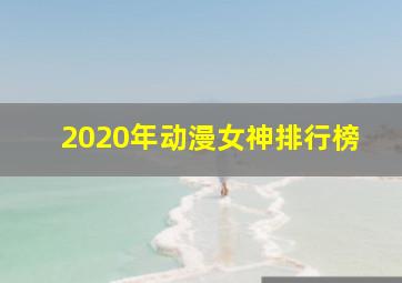 2020年动漫女神排行榜