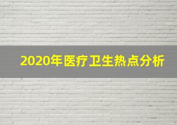 2020年医疗卫生热点分析