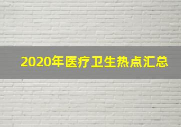 2020年医疗卫生热点汇总