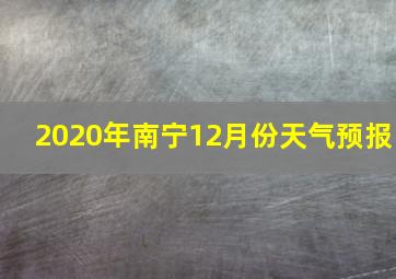 2020年南宁12月份天气预报