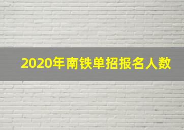 2020年南铁单招报名人数