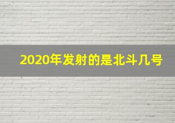 2020年发射的是北斗几号