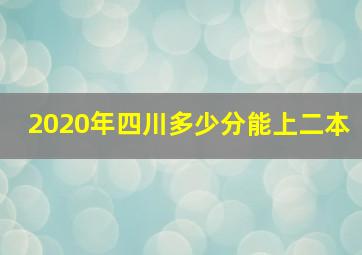 2020年四川多少分能上二本