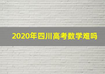 2020年四川高考数学难吗