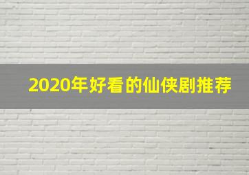 2020年好看的仙侠剧推荐