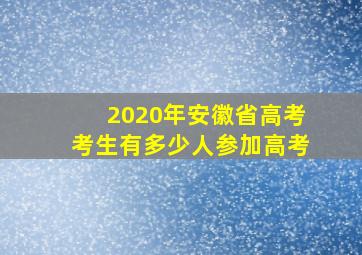 2020年安徽省高考考生有多少人参加高考