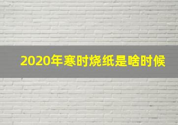 2020年寒时烧纸是啥时候