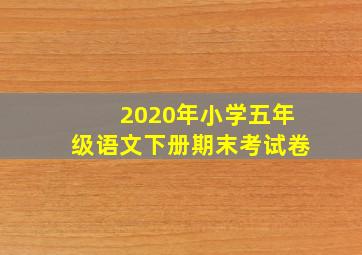 2020年小学五年级语文下册期末考试卷