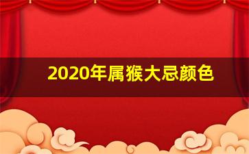 2020年属猴大忌颜色