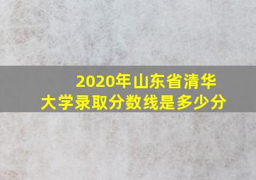 2020年山东省清华大学录取分数线是多少分