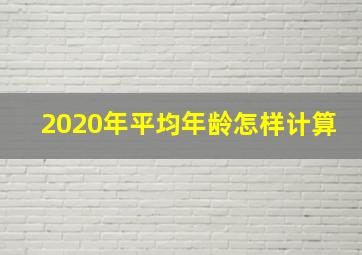 2020年平均年龄怎样计算