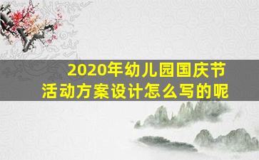 2020年幼儿园国庆节活动方案设计怎么写的呢