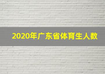 2020年广东省体育生人数