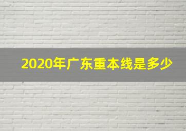 2020年广东重本线是多少