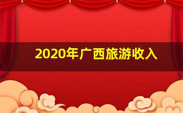 2020年广西旅游收入