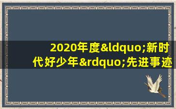 2020年度“新时代好少年”先进事迹发布活动将