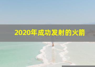 2020年成功发射的火箭