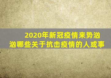 2020年新冠疫情来势汹汹哪些关于抗击疫情的人或事