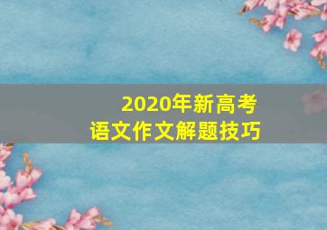 2020年新高考语文作文解题技巧