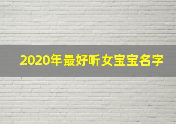 2020年最好听女宝宝名字