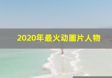 2020年最火动画片人物