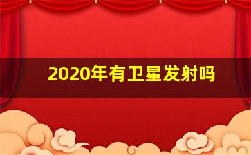 2020年有卫星发射吗