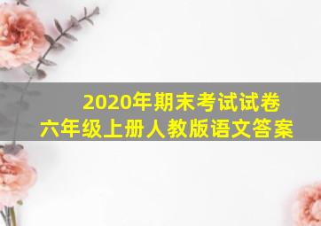 2020年期末考试试卷六年级上册人教版语文答案