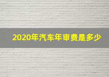 2020年汽车年审费是多少