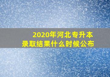 2020年河北专升本录取结果什么时候公布