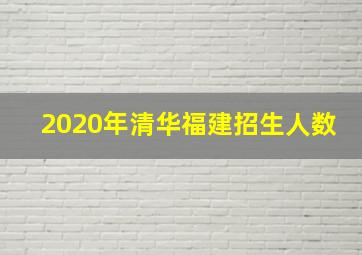 2020年清华福建招生人数