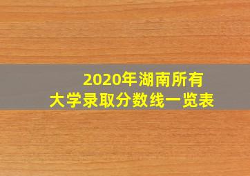 2020年湖南所有大学录取分数线一览表