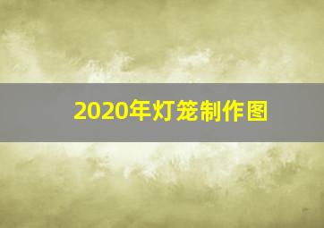 2020年灯笼制作图