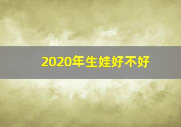 2020年生娃好不好