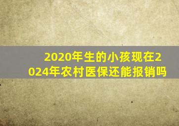 2020年生的小孩现在2024年农村医保还能报销吗