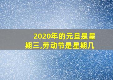 2020年的元旦是星期三,劳动节是星期几