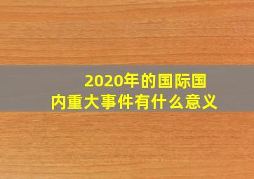 2020年的国际国内重大事件有什么意义