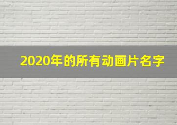 2020年的所有动画片名字