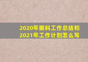 2020年眼科工作总结和2021年工作计划怎么写